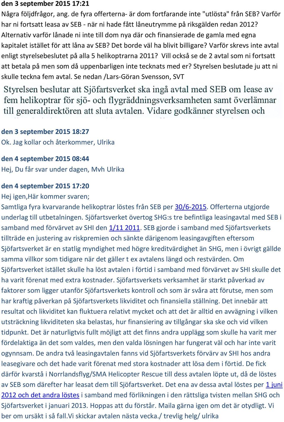 Alternativ varför lånade ni inte till dom nya där och finansierade de gamla med egna kapitalet istället för att låna av SEB? Det borde väl ha blivit billigare?