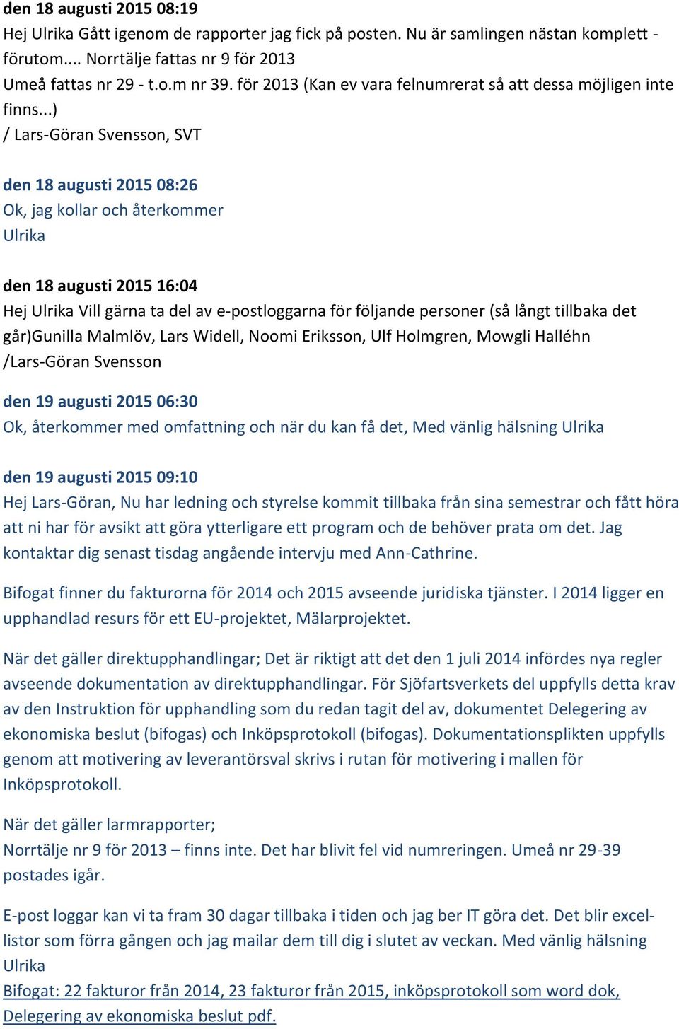 ..) / Lars-Göran Svensson, SVT den 18 augusti 2015 08:26 Ok, jag kollar och återkommer Ulrika den 18 augusti 2015 16:04 Hej Ulrika Vill gärna ta del av e-postloggarna för följande personer (så långt