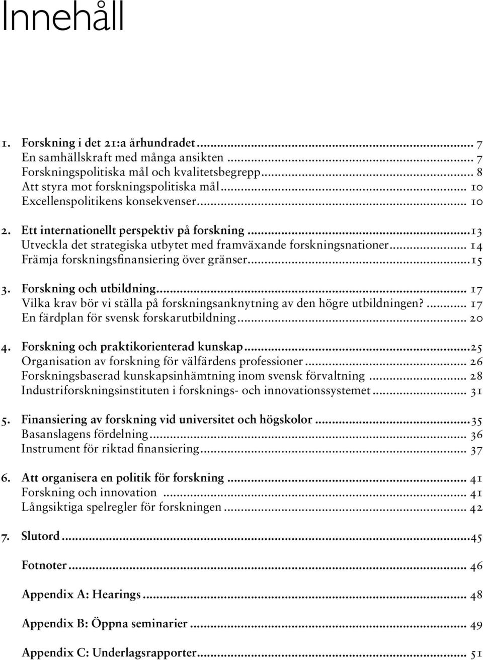 .. 14 Främja forskningsfinansiering över gränser...15 3. Forskning och utbildning... 17 Vilka krav bör vi ställa på forskningsanknytning av den högre utbildningen?