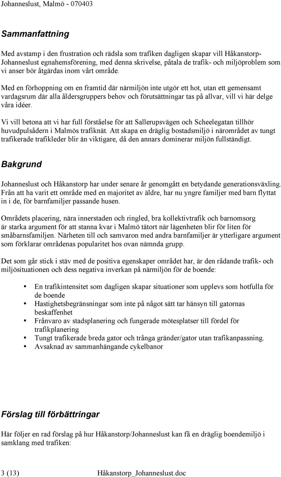 Med en förhoppning om en framtid där närmiljön inte utgör ett hot, utan ett gemensamt vardagsrum där alla åldersgruppers behov och förutsättningar tas på allvar, vill vi här delge våra idéer.