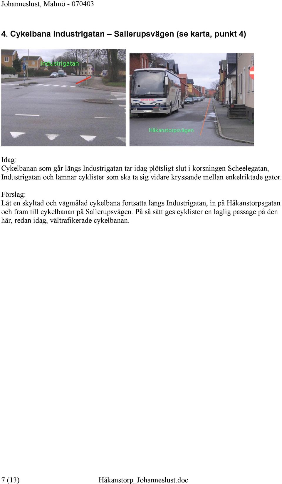 Låt en skyltad och vägmålad cykelbana fortsätta längs Industrigatan, in på Håkanstorpsgatan och fram till cykelbanan på