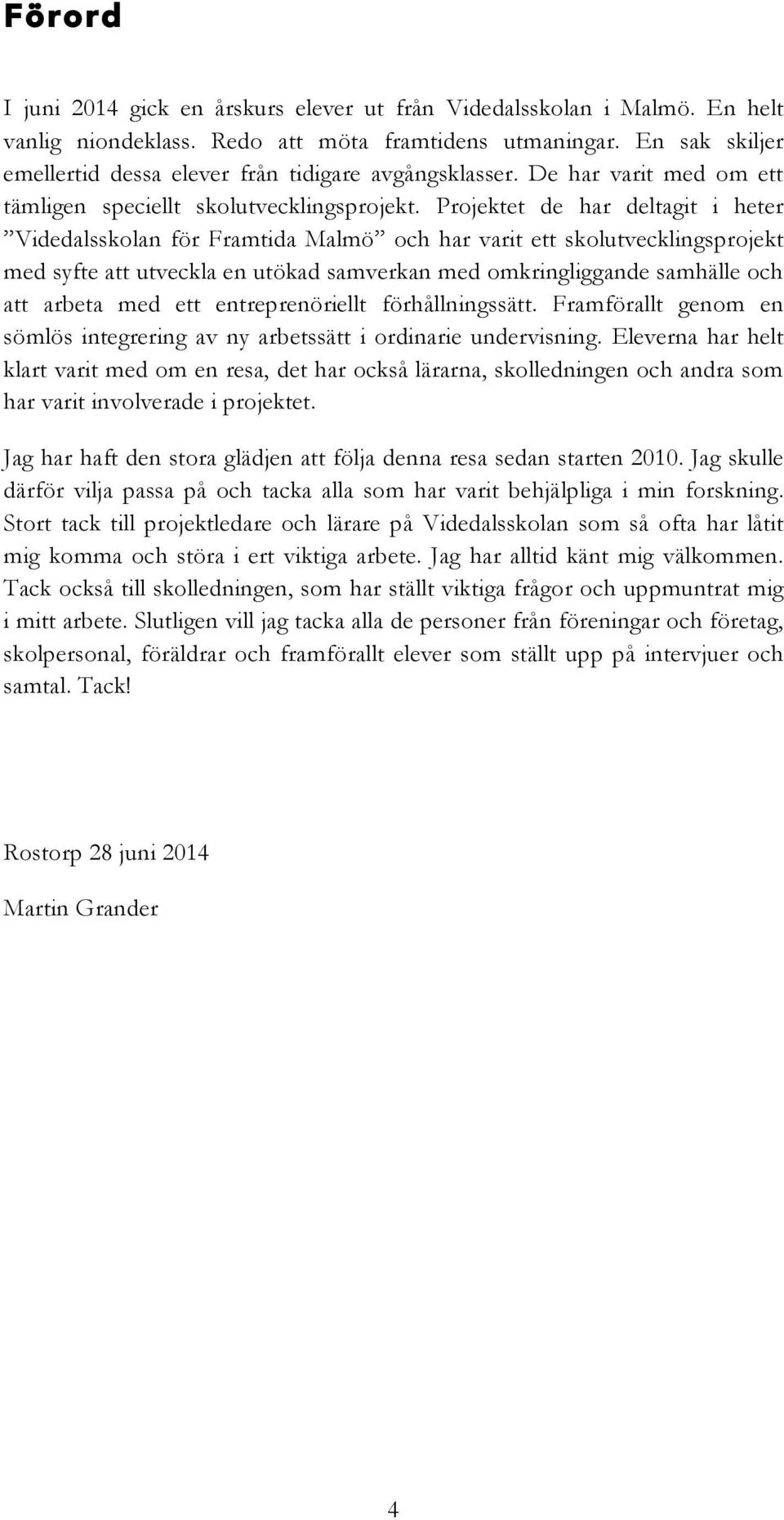Projektet de har deltagit i heter Videdalsskolan för Framtida Malmö och har varit ett skolutvecklingsprojekt med syfte att utveckla en utökad samverkan med omkringliggande samhälle och att arbeta med