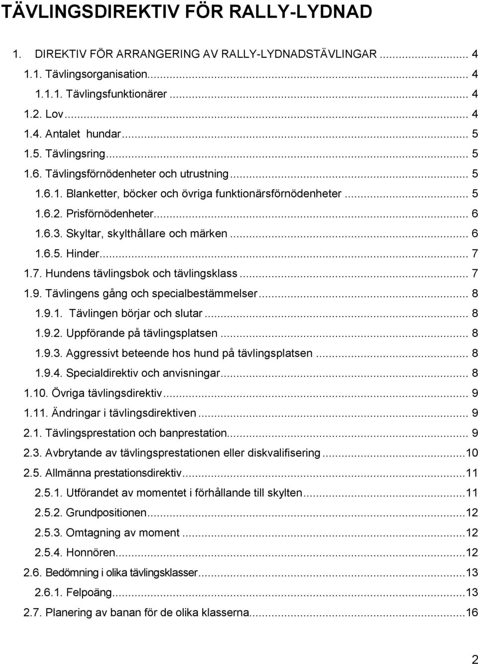 Skyltar, skylthållare och märken... 6 1.6.5. Hinder... 7 1.7. Hundens tävlingsbok och tävlingsklass... 7 1.9. Tävlingens gång och specialbestämmelser... 8 1.9.1. Tävlingen börjar och slutar... 8 1.9.2.