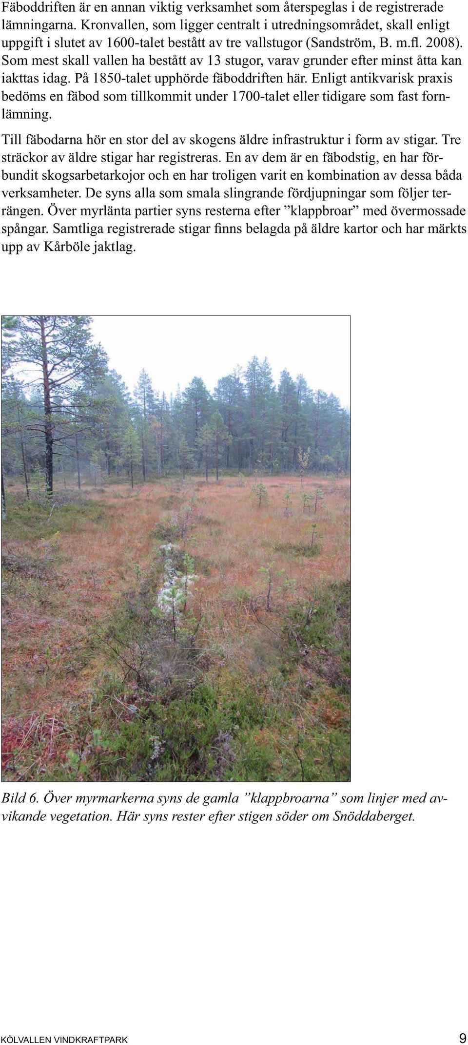 På 1850-talet upphörde fäboddriften här. Enligt antikvarisk praxis bedöms en fäbod som tillkommit under 1700-talet eller tidigare som fast forn.
