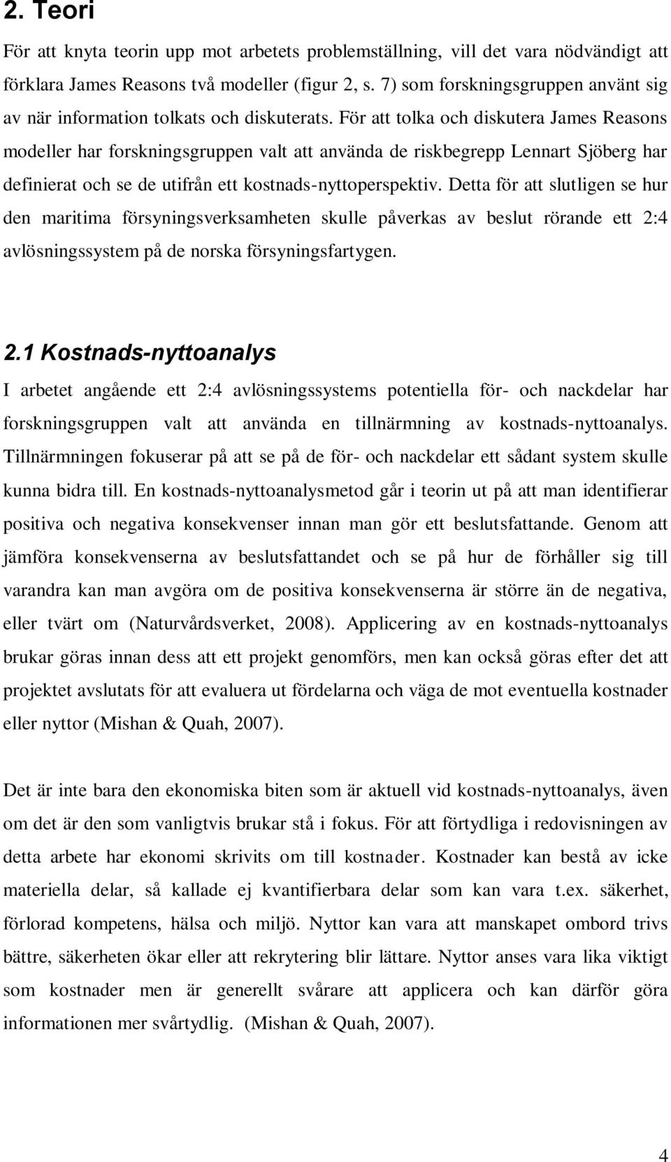 För att tolka och diskutera James Reasons modeller har forskningsgruppen valt att använda de riskbegrepp Lennart Sjöberg har definierat och se de utifrån ett kostnads-nyttoperspektiv.