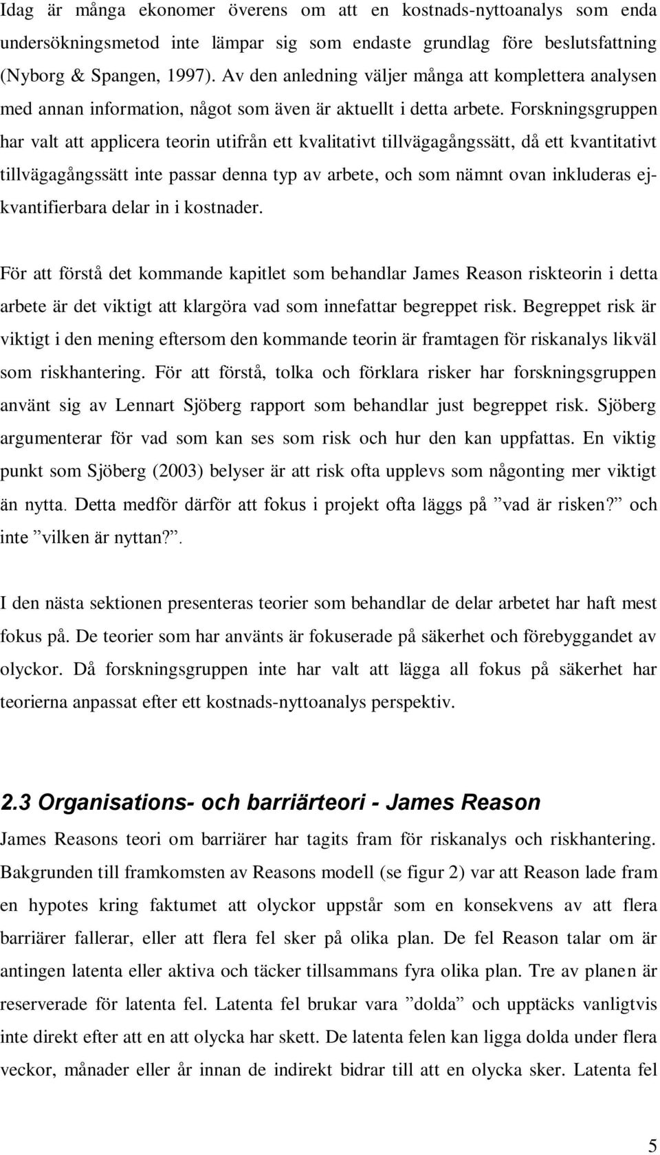 Forskningsgruppen har valt att applicera teorin utifrån ett kvalitativt tillvägagångssätt, då ett kvantitativt tillvägagångssätt inte passar denna typ av arbete, och som nämnt ovan inkluderas