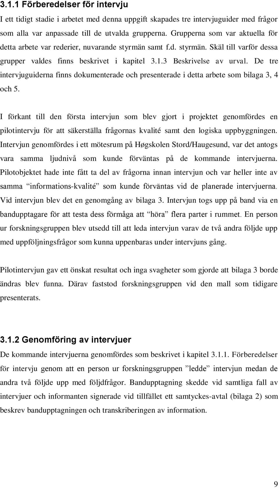 De tre intervjuguiderna finns dokumenterade och presenterade i detta arbete som bilaga 3, 4 och 5.