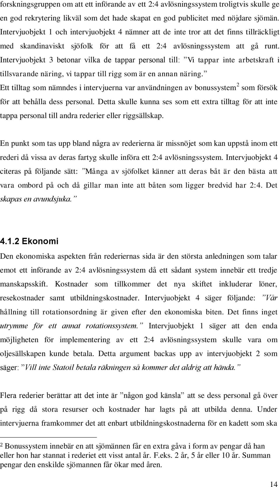 Intervjuobjekt 3 betonar vilka de tappar personal till: Vi tappar inte arbetskraft i tillsvarande näring, vi tappar till rigg som är en annan näring.