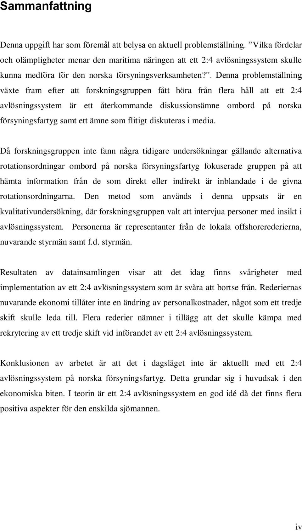 . Denna problemställning växte fram efter att forskningsgruppen fått höra från flera håll att ett 2:4 avlösningssystem är ett återkommande diskussionsämne ombord på norska försyningsfartyg samt ett