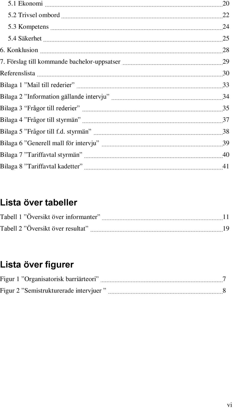 rederier 35 Bilaga 4 Frågor till styrmän 37 Bilaga 5 Frågor till f.d. styrmän 38 Bilaga 6 Generell mall för intervju 39 Bilaga 7 Tariffavtal styrmän 40