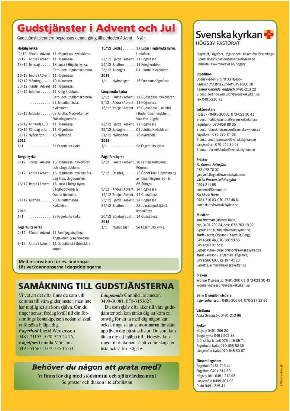 Barn- och ungdomskörerna............ 23 Julnattsmässa. Kyrkokören. 25/12 Juldagen..... 07 Julotta. Medverkan av Frälsningsarmén. 26/12 Annandag Jul.. 11 Högmässa. 30/12 Söndag e Jul.