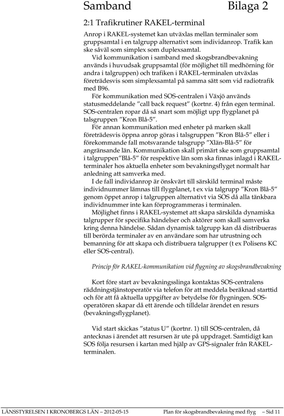 Vid kommunikation i samband med skogsbrandbevakning används i huvudsak gruppsamtal (för möjlighet till medhörning för andra i talgruppen) och trafiken i RAKEL-terminalen utväxlas företrädesvis som