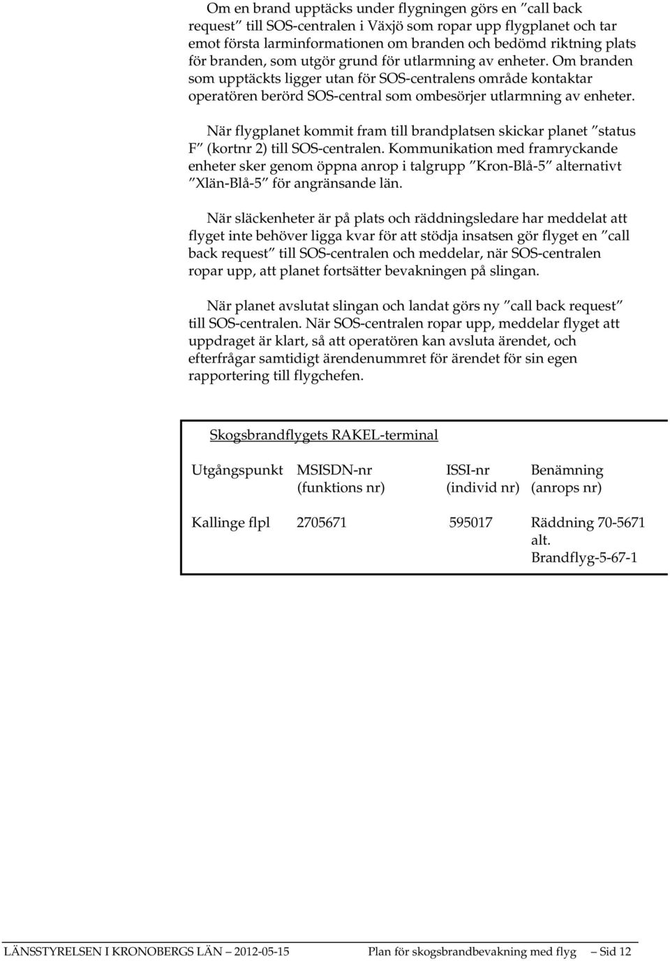 När flygplanet kommit fram till brandplatsen skickar planet status F (kortnr 2) till SOS-centralen.