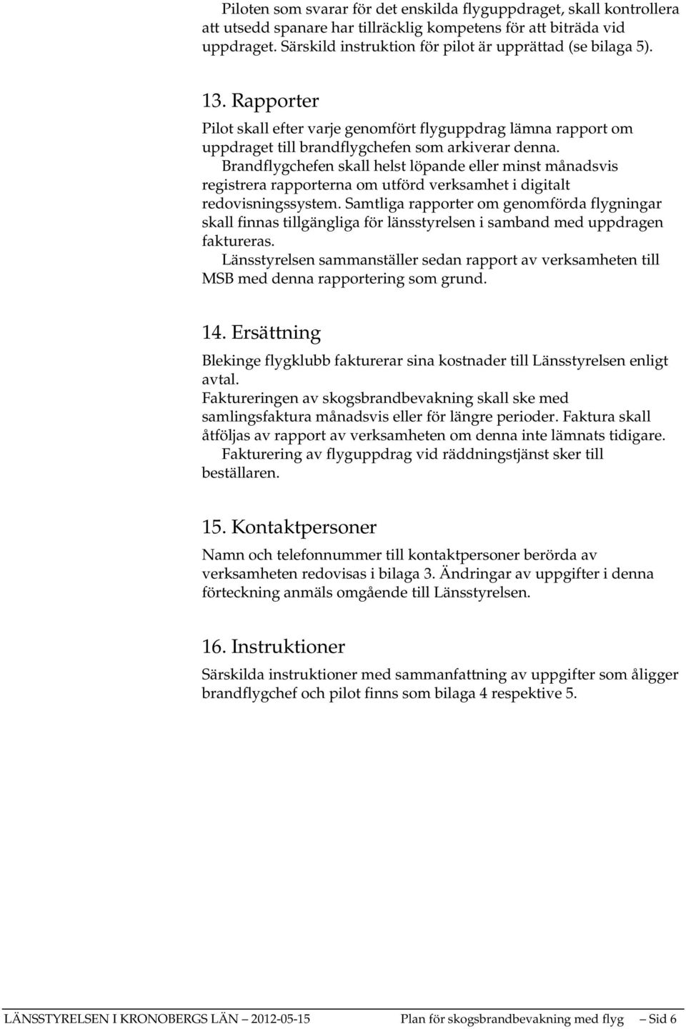 Brandflygchefen skall helst löpande eller minst månadsvis registrera rapporterna om utförd verksamhet i digitalt redovisningssystem.