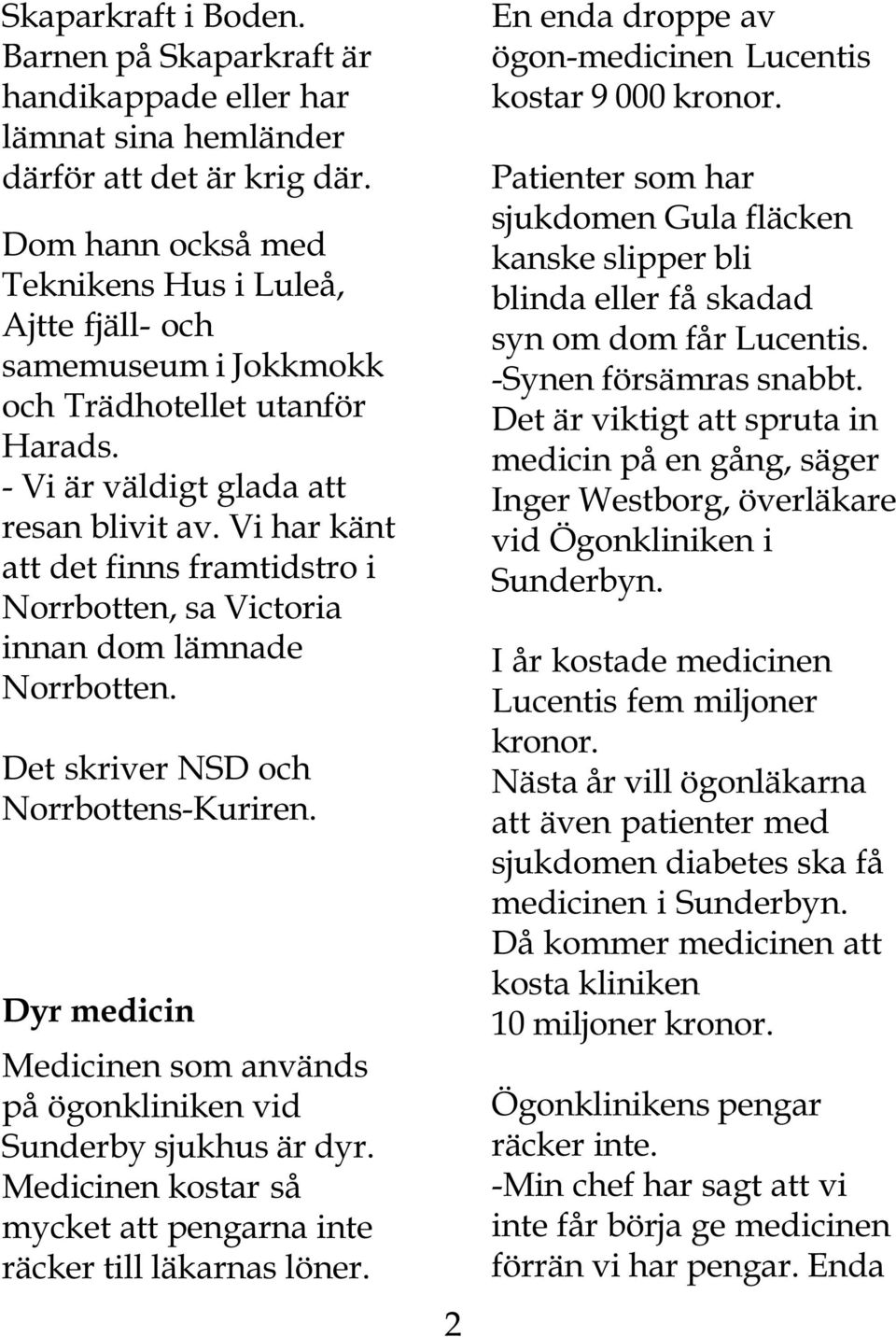Vi har känt att det finns framtidstro i Norrbotten, sa Victoria innan dom lämnade Norrbotten. Det skriver NSD och Norrbottens-Kuriren.