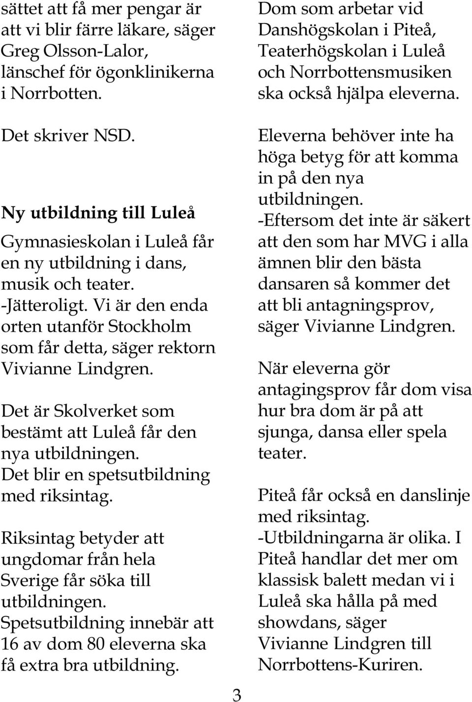 Det är Skolverket som bestämt att Luleå får den nya utbildningen. Det blir en spetsutbildning med riksintag. Riksintag betyder att ungdomar från hela Sverige får söka till utbildningen.