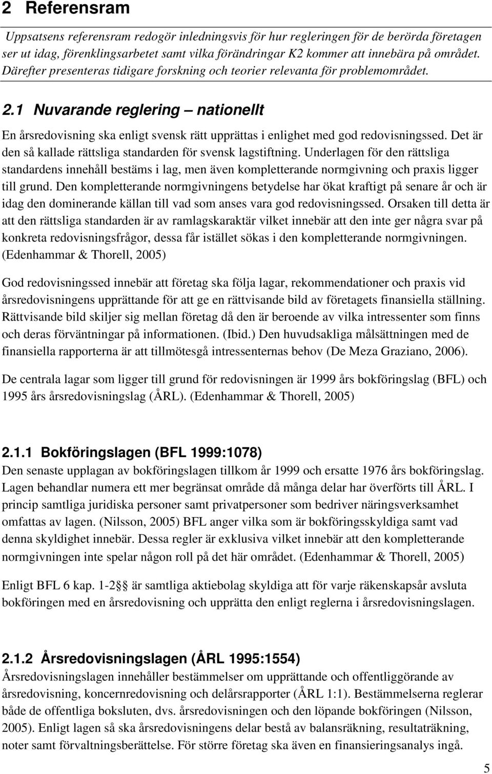 1 Nuvarande reglering nationellt En årsredovisning ska enligt svensk rätt upprättas i enlighet med god redovisningssed. Det är den så kallade rättsliga standarden för svensk lagstiftning.