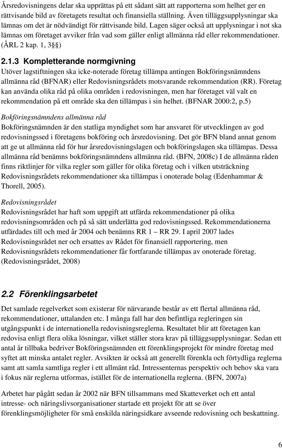 Lagen säger också att upplysningar i not ska lämnas om företaget avviker från vad som gäller enligt allmänna råd eller rekommendationer. (ÅRL 2 kap. 1,