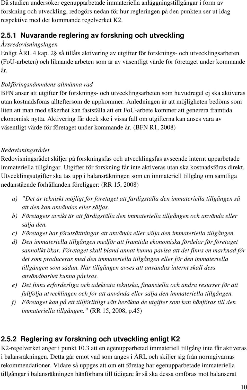 2 så tillåts aktivering av utgifter för forsknings- och utvecklingsarbeten (FoU-arbeten) och liknande arbeten som är av väsentligt värde för företaget under kommande år.