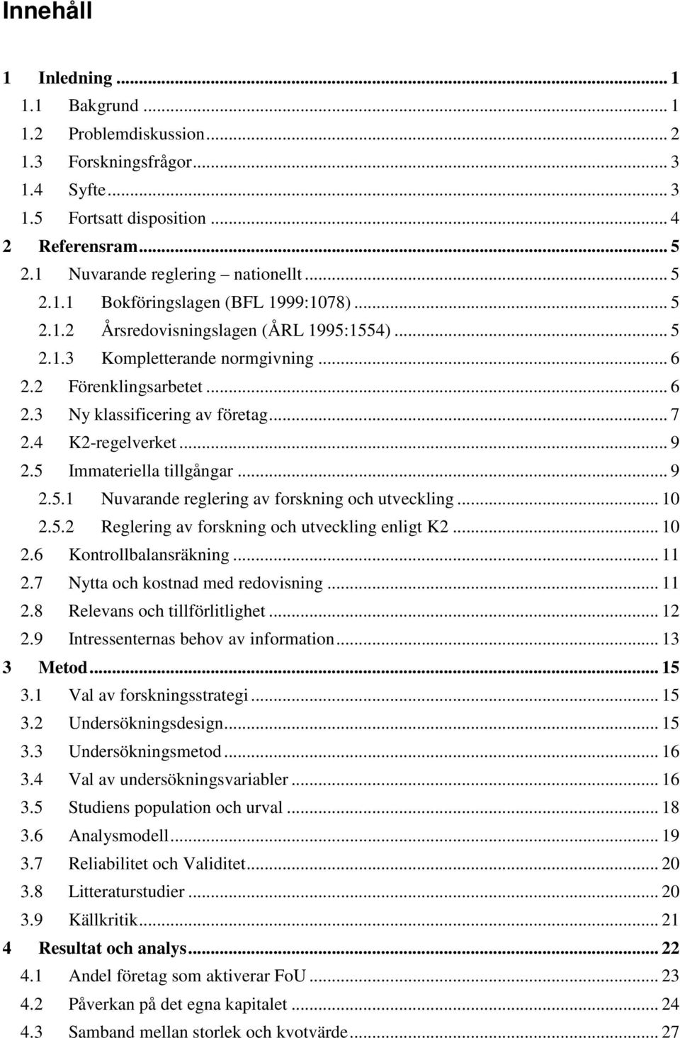 4 K2-regelverket... 9 2.5 Immateriella tillgångar... 9 2.5.1 Nuvarande reglering av forskning och utveckling... 10 2.5.2 Reglering av forskning och utveckling enligt K2... 10 2.6 Kontrollbalansräkning.