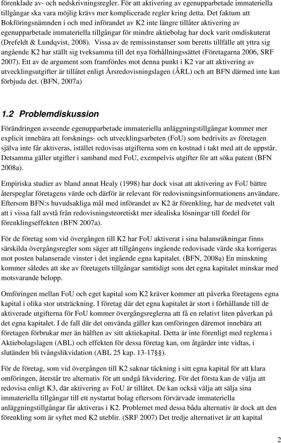 Lundqvist, 2008). Vissa av de remissinstanser som beretts tillfälle att yttra sig angående K2 har ställt sig tveksamma till det nya förhållningssättet (Företagarna 2006, SRF 2007).