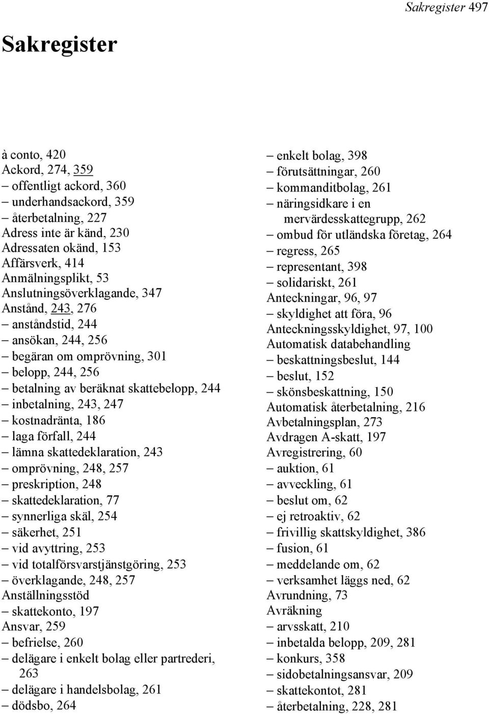 243, 247 kostnadränta, 186 laga förfall, 244 lämna skattedeklaration, 243 omprövning, 248, 257 preskription, 248 skattedeklaration, 77 synnerliga skäl, 254 säkerhet, 251 vid avyttring, 253 vid