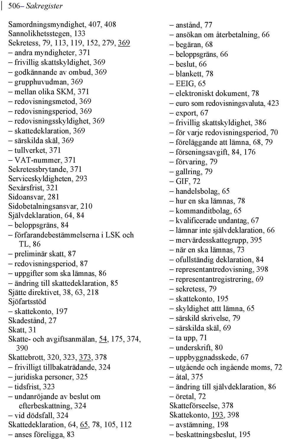 Sekretessbrytande, 371 Serviceskyldigheten, 293 Sexårsfrist, 321 Sidoansvar, 281 Sidobetalningsansvar, 210 Självdeklaration, 64, 84 beloppsgräns, 84 förfarandebestämmelserna i LSK och TL, 86