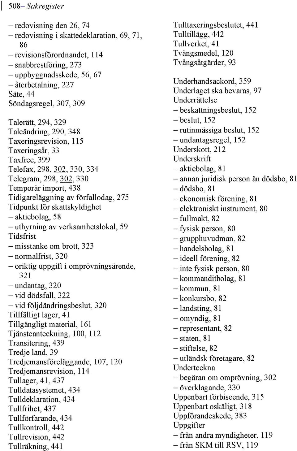 förfallodag, 275 Tidpunkt för skattskyldighet aktiebolag, 58 uthyrning av verksamhetslokal, 59 Tidsfrist misstanke om brott, 323 normalfrist, 320 oriktig uppgift i omprövningsärende, 321 undantag,