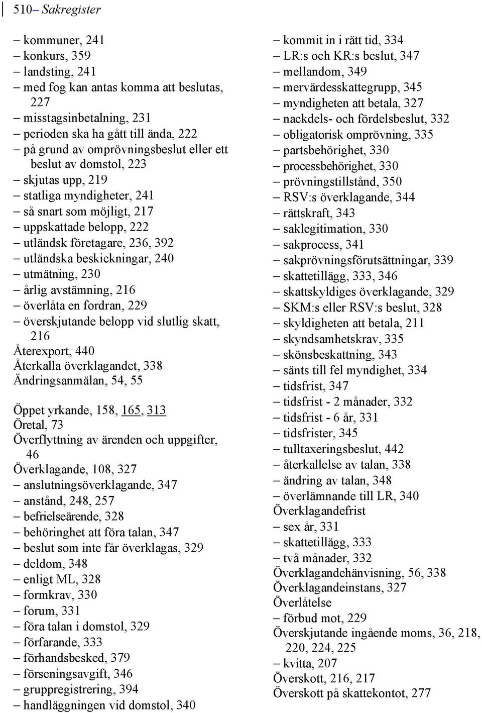 avstämning, 216 överlåta en fordran, 229 överskjutande belopp vid slutlig skatt, 216 Återexport, 440 Återkalla överklagandet, 338 Ändringsanmälan, 54, 55 Öppet yrkande, 158, 165, 313 Öretal, 73