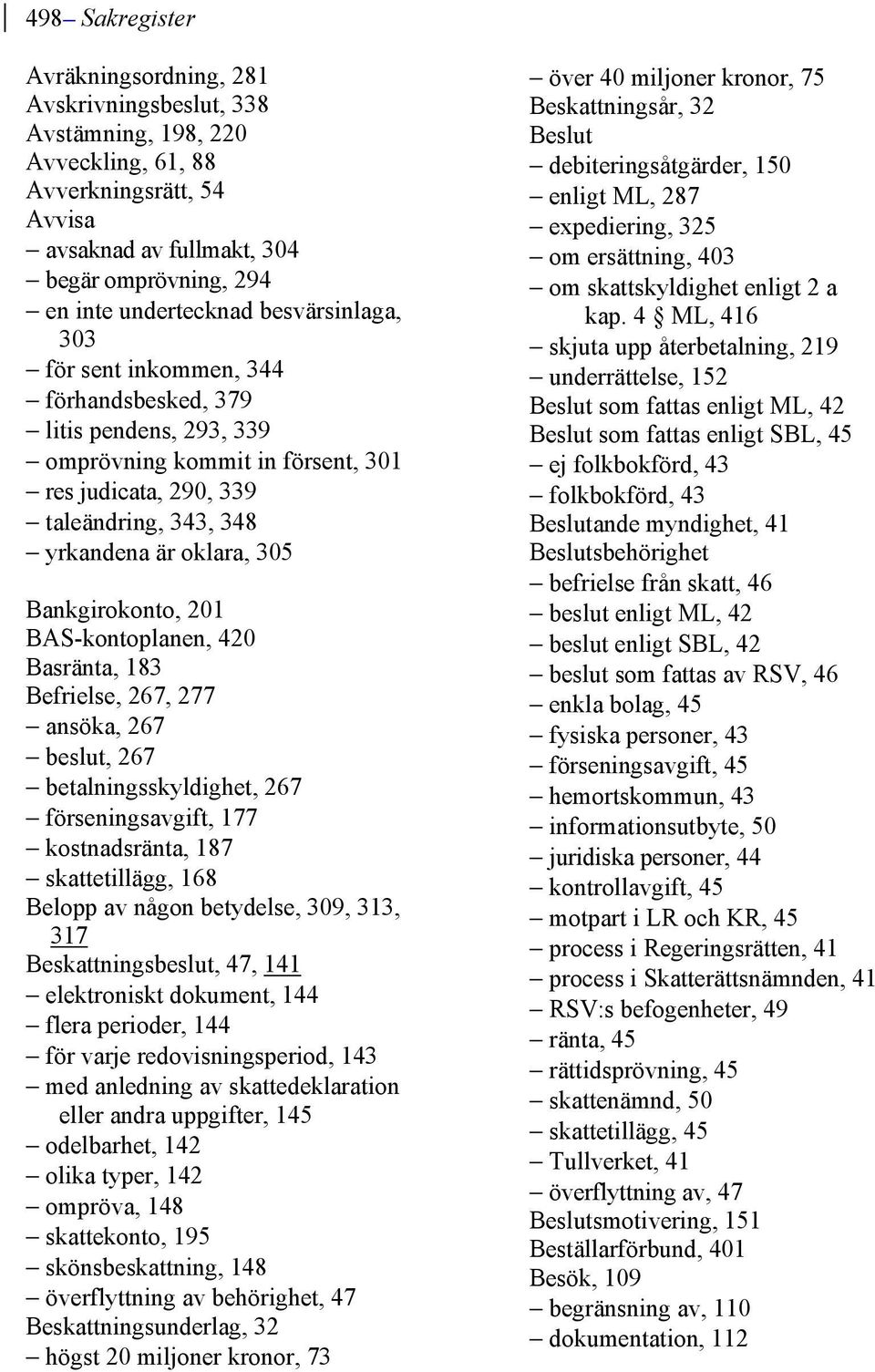 Bankgirokonto, 201 BAS-kontoplanen, 420 Basränta, 183 Befrielse, 267, 277 ansöka, 267 beslut, 267 betalningsskyldighet, 267 förseningsavgift, 177 kostnadsränta, 187 skattetillägg, 168 Belopp av någon