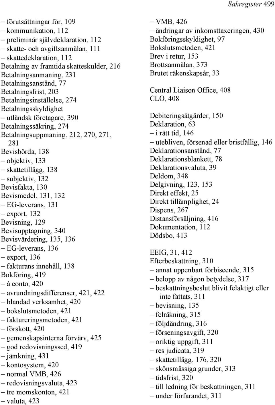 281 Bevisbörda, 138 objektiv, 133 skattetillägg, 138 subjektiv, 132 Bevisfakta, 130 Bevismedel, 131, 132 EG-leverans, 131 export, 132 Bevisning, 129 Bevisupptagning, 340 Bevisvärdering, 135, 136