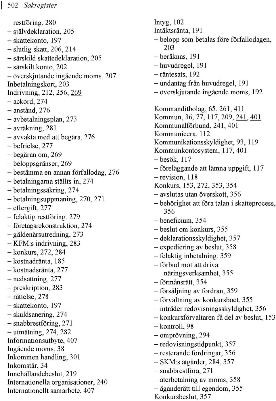 förfallodag, 276 betalningarna ställts in, 274 betalningssäkring, 274 betalningsuppmaning, 270, 271 eftergift, 277 felaktig restföring, 279 företagsrekonstruktion, 274 gäldenärsutredning, 273 KFM:s