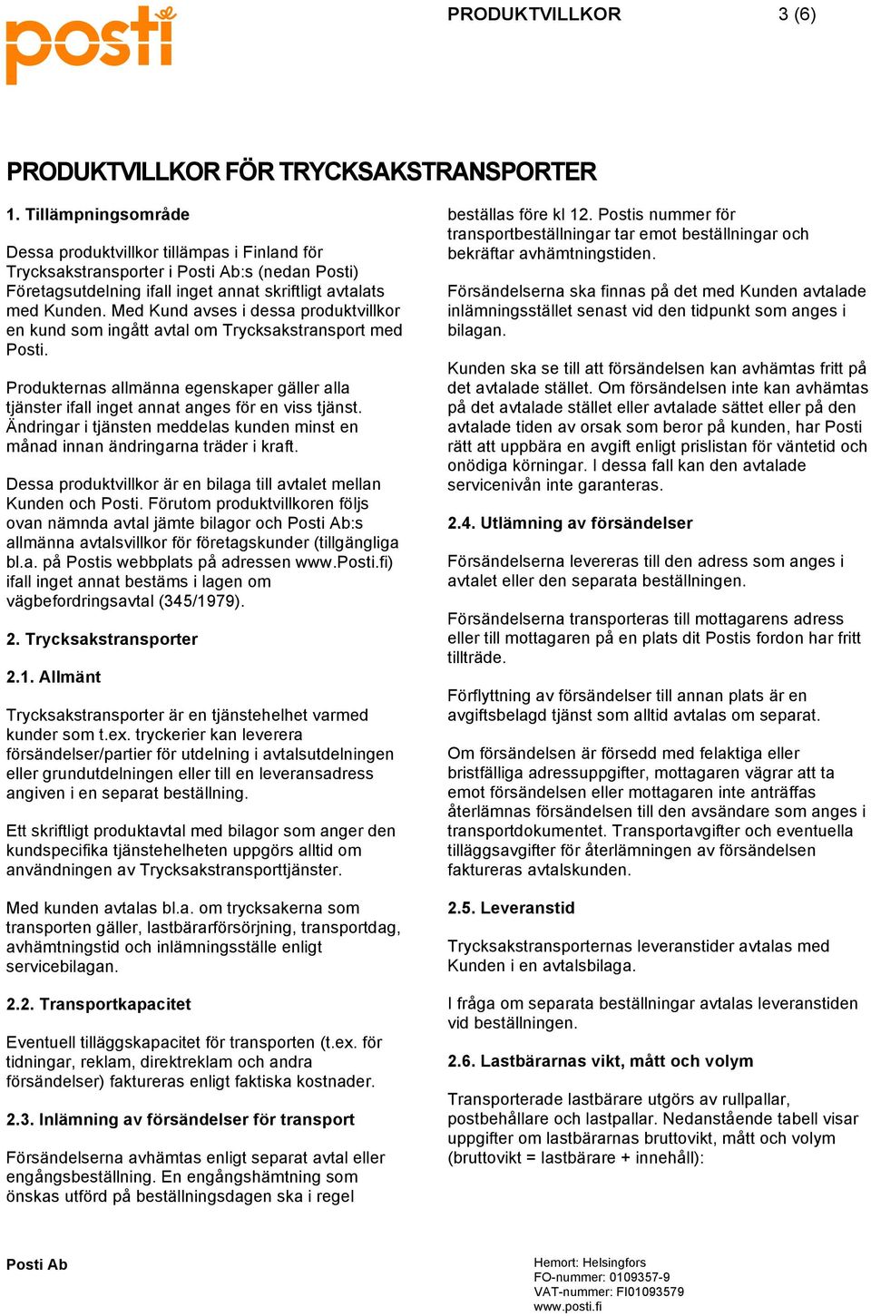 Med Kund avses i dessa produktvillkor en kund som ingått avtal om Trycksakstransport med Posti. Produkternas allmänna egenskaper gäller alla tjänster ifall inget annat anges för en viss tjänst.