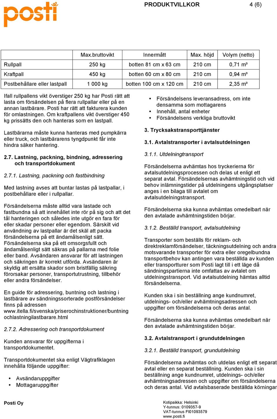 Ifall rullpallens vikt överstiger 250 kg har Posti rätt att lasta om försändelsen på flera rullpallar eller på en annan lastbärare. Posti har rätt att fakturera kunden för omlastningen.
