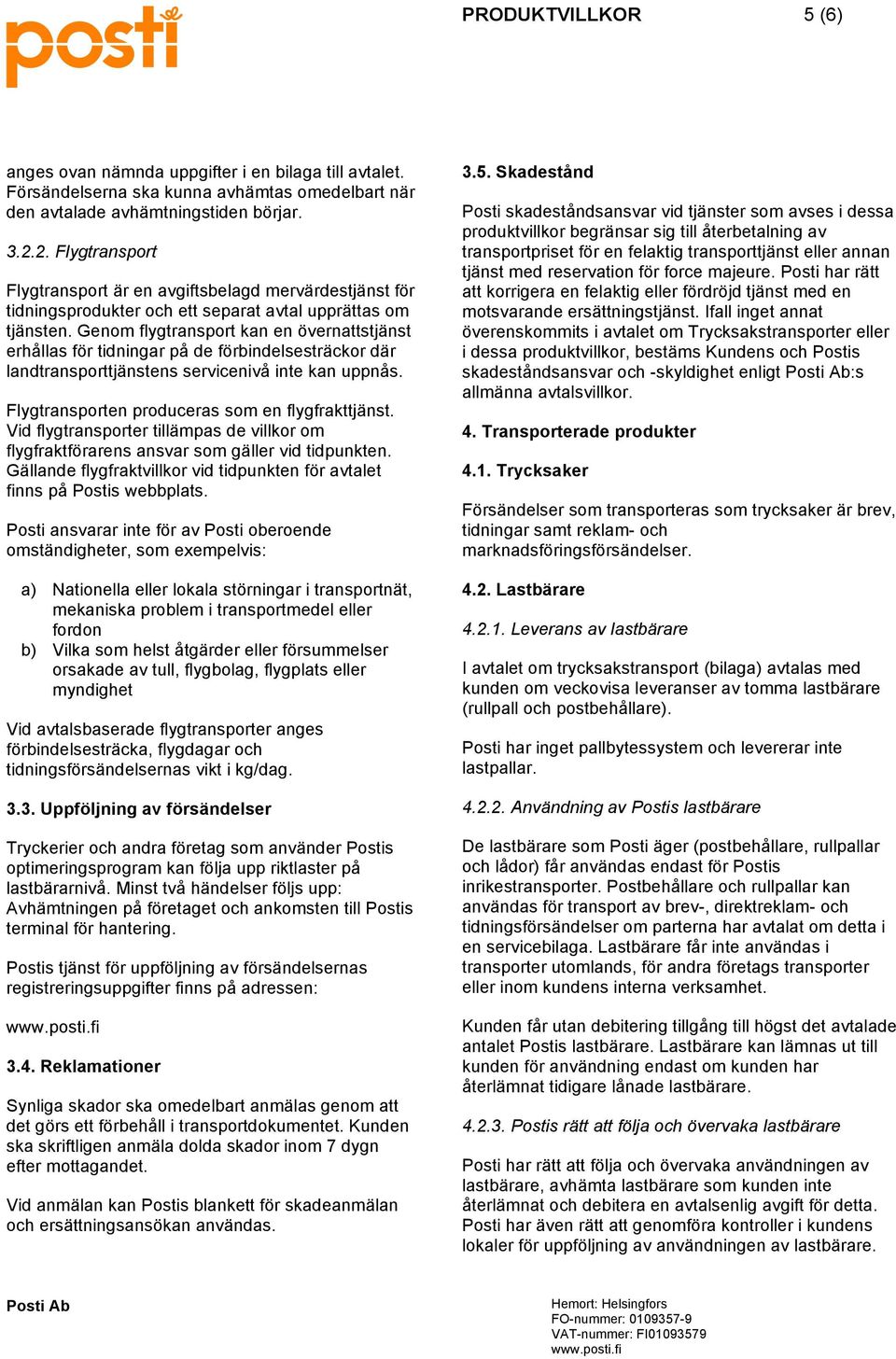 Genom flygtransport kan en övernattstjänst erhållas för tidningar på de förbindelsesträckor där landtransporttjänstens servicenivå inte kan uppnås. Flygtransporten produceras som en flygfrakttjänst.