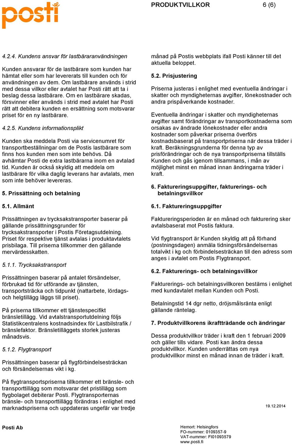 Om en lastbärare skadas, försvinner eller används i strid med avtalet har Posti rätt att debitera kunden en ersättning som motsvarar priset för en ny lastbärare. 4.2.5.