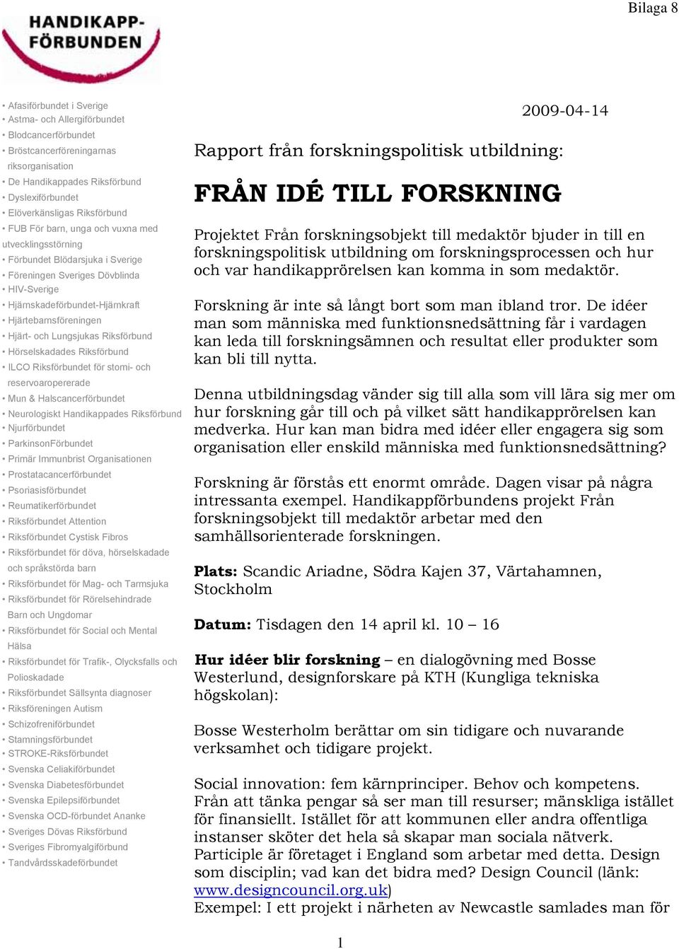 Riksförbund Hörselskadades Riksförbund ILCO Riksförbundet för stomi- och reservoaropererade Mun & Halscancerförbundet Neurologiskt Handikappades Riksförbund Njurförbundet ParkinsonFörbundet Primär