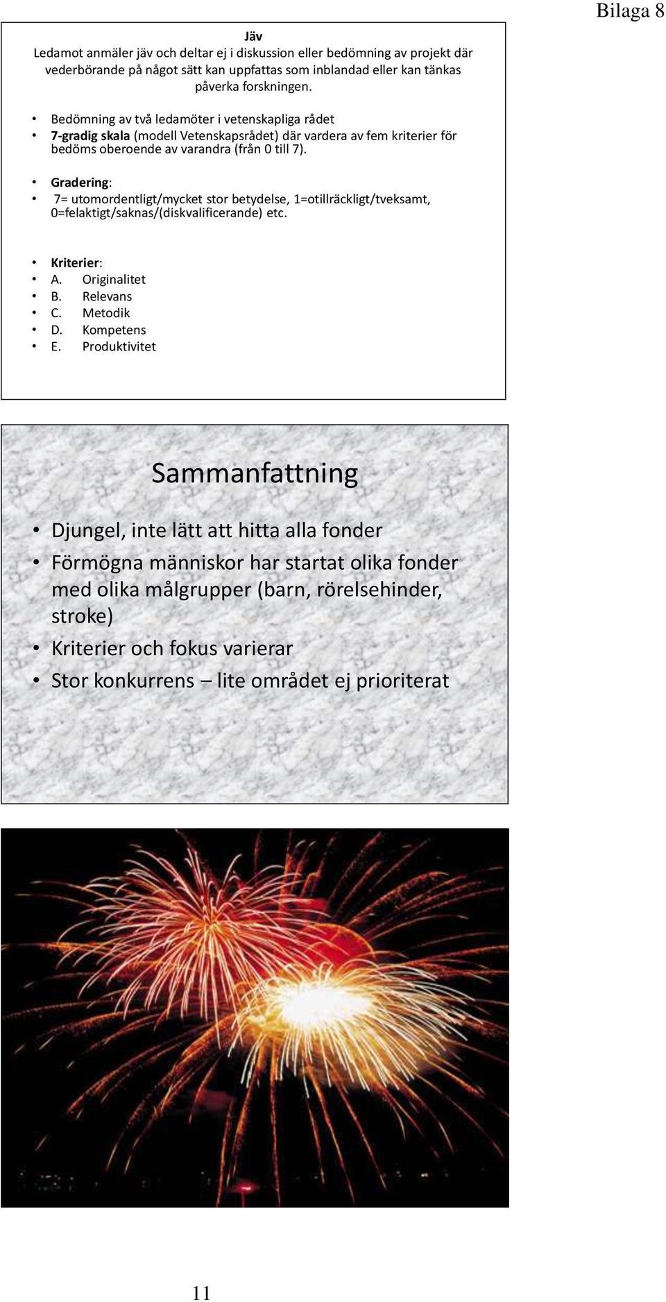 Gradering: 7= utomordentligt/mycket stor betydelse, 1=otillräckligt/tveksamt, 0=felaktigt/saknas/(diskvalificerande) etc. Kriterier: A. Originalitet B. Relevans C. Metodik D. Kompetens E.