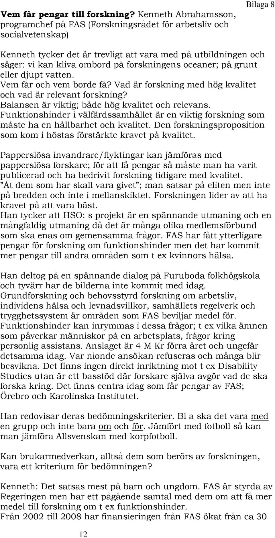 forskningens oceaner; på grunt eller djupt vatten. Vem får och vem borde få? Vad är forskning med hög kvalitet och vad är relevant forskning? Balansen är viktig; både hög kvalitet och relevans.