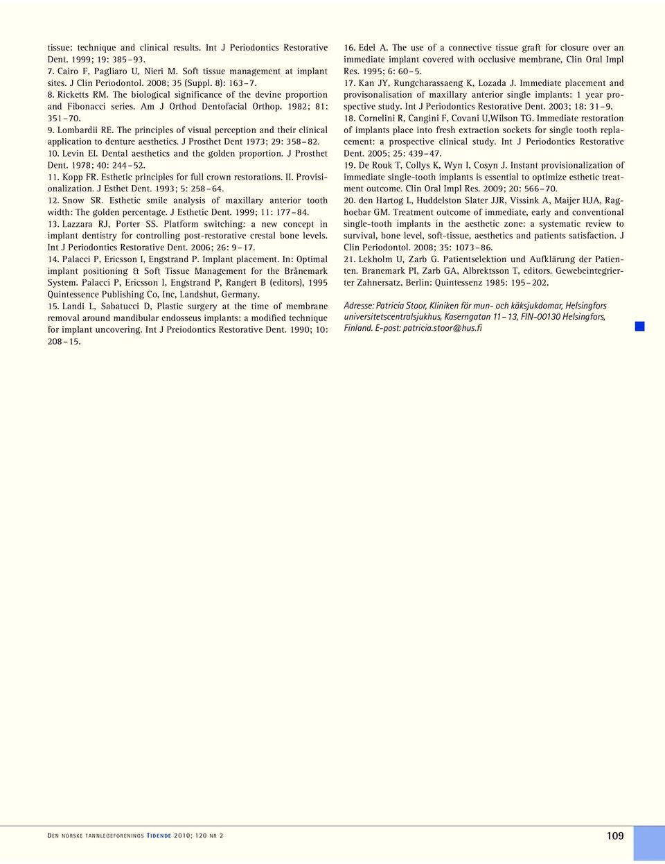 The principles of visual perception and their clinical application to denture aesthetics. J Prosthet Dent 1973; 29: 358 82. 10. Levin EI. Dental aesthetics and the golden proportion. J Prosthet Dent. 1978; 40: 244 52.