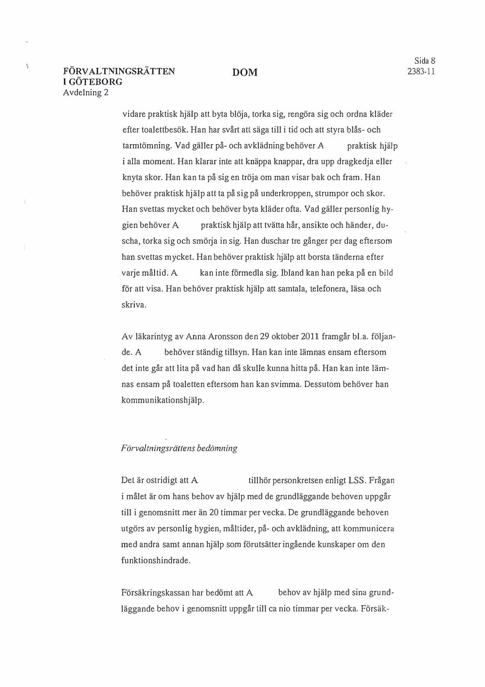 Han behöver praktisk hjälp att ta på sig på underkroppen, strumpor och skor. Han svettas mycket och behöver byta kläder ofta.