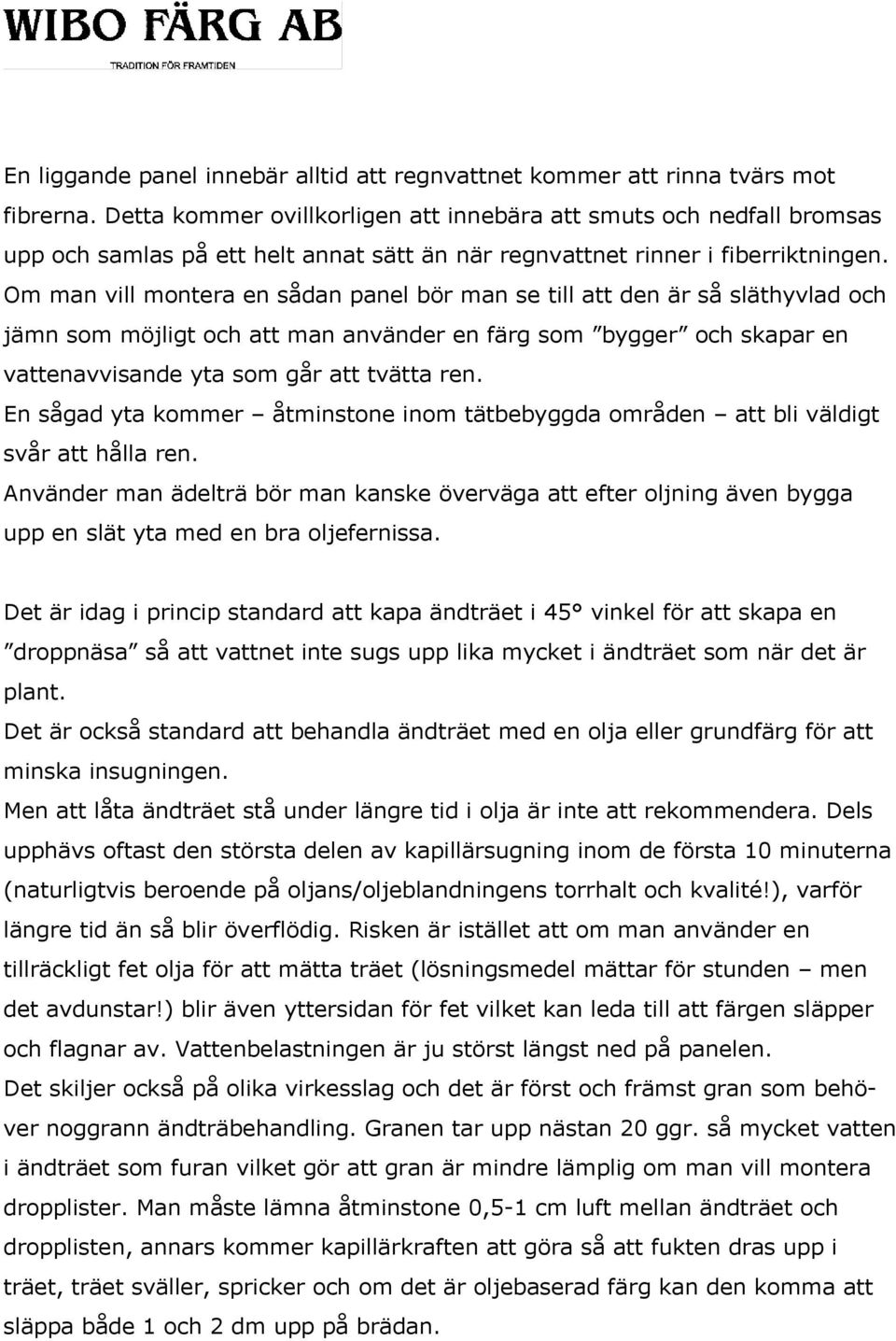 Om man vill montera en sådan panel bör man se till att den är så släthyvlad och jämn som möjligt och att man använder en färg som bygger och skapar en vattenavvisande yta som går att tvätta ren.