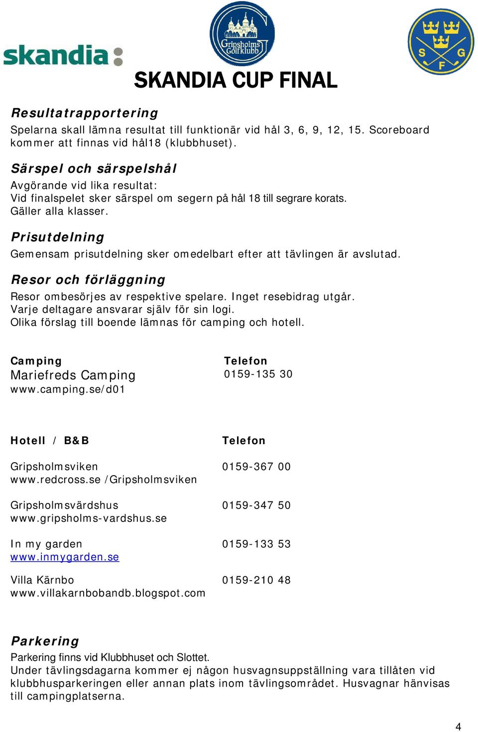 Prisutdelning Gemensam prisutdelning sker omedelbart efter att tävlingen är avslutad. Resor och förläggning Resor ombesörjes av respektive spelare. Inget resebidrag utgår.