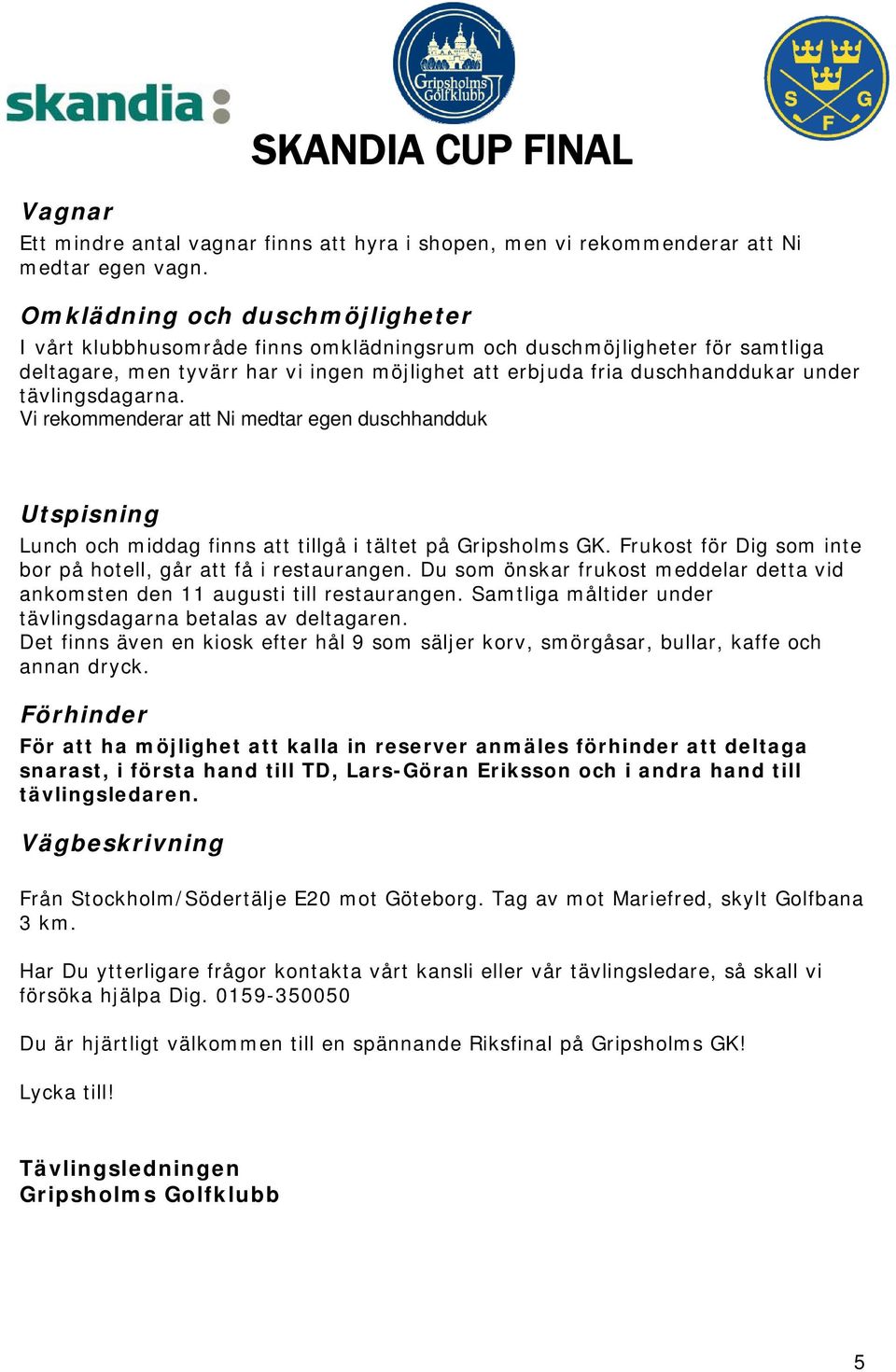 tävlingsdagarna. Vi rekommenderar att Ni medtar egen duschhandduk Utspisning Lunch och middag finns att tillgå i tältet på Gripsholms GK.