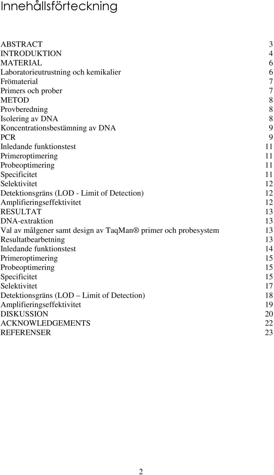 12 Amplifieringseffektivitet 12 RESULTAT 13 DNA-extraktion 13 Val av målgener samt design av TaqMan primer och probesystem 13 Resultatbearbetning 13 Inledande funktionstest 14