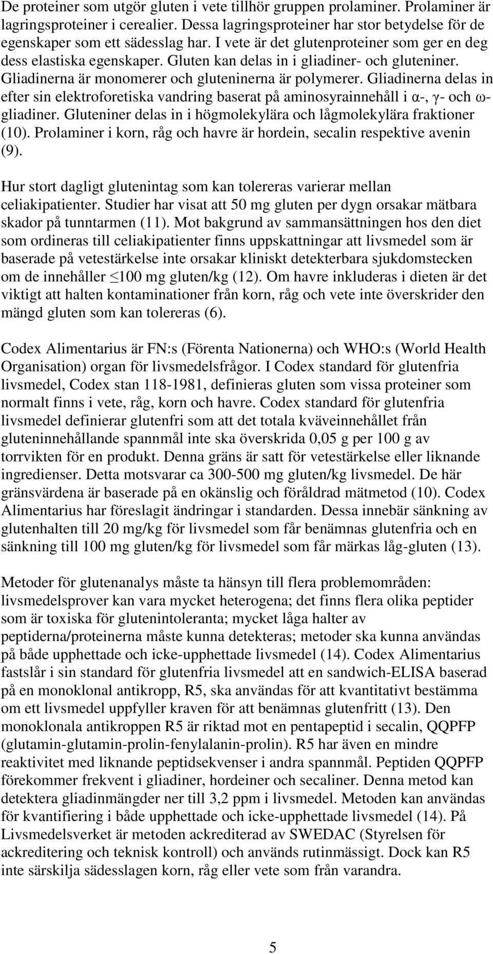 Gliadinerna delas in efter sin elektroforetiska vandring baserat på aminosyrainnehåll i α-, γ- och ω- gliadiner. Gluteniner delas in i högmolekylära och lågmolekylära fraktioner (10).