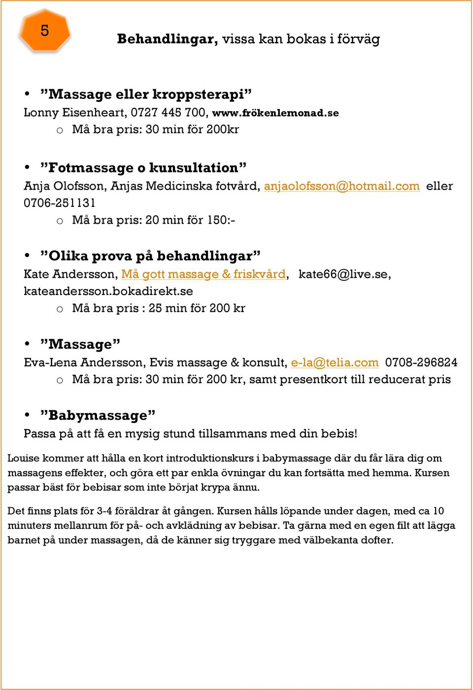 com eller 0706-251131 o Må bra pris: 20 min för 150:- Olika prova på behandlingar Kate Andersson, Må gott massage & friskvård, kate66@live.se, kateandersson.bokadirekt.