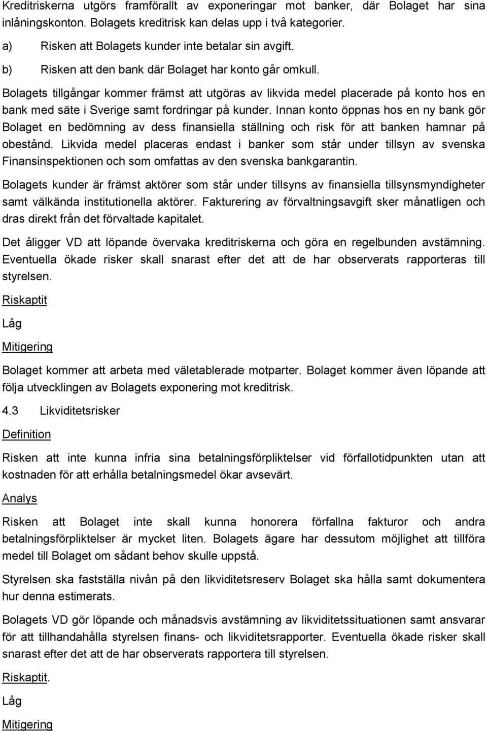 Bolagets tillgångar kommer främst att utgöras av likvida medel placerade på konto hos en bank med säte i Sverige samt fordringar på kunder.