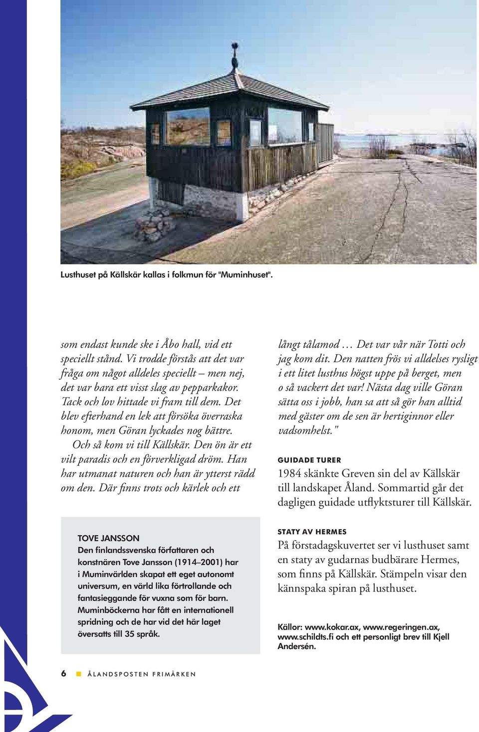Det blev efterhand en lek att försöka överraska honom, men Göran lyckades nog bättre. Och så kom vi till Källskär. Den ön är ett vilt paradis och en förverkligad dröm.
