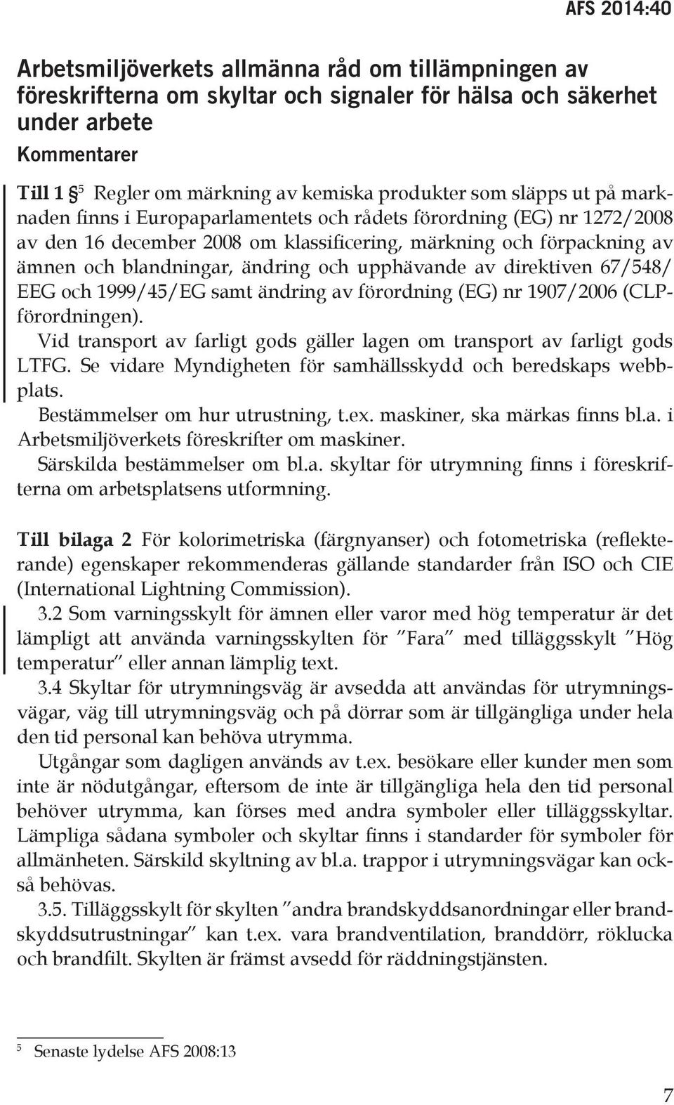 upphävande av direktiven 67/548/ EEG och 1999/45/EG samt ändring av förordning (EG) nr 1907/2006 (CLPförordningen). Vid transport av farligt gods gäller lagen om transport av farligt gods LTFG.